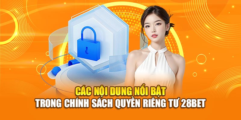 Chính Sách Quyền Riêng Tư 28BET – Bảo Mật Thông Tin Người Chơi 3 Các nội dung nổi bật trong chính sách quyền riêng tư 28bet