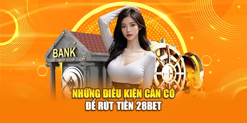 Hướng Dẫn Chi Tiết Cách Rút Tiền 28Bet Năm 2026 1 Những điều kiện cần có để rút tiền 28bet